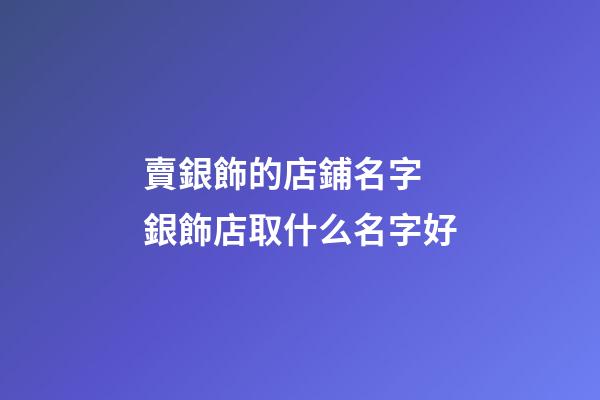 賣銀飾的店鋪名字 銀飾店取什么名字好-第1張-店鋪起名-玄機(jī)派